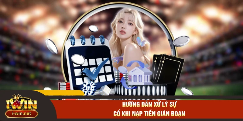 Hướng dẫn xử lý sự cố khi nạp tiền gián đoạn
